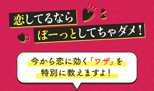 恋してるならぼーっとしてちゃダメ！今から恋に効く「ワザ」を特別に教えますよ！