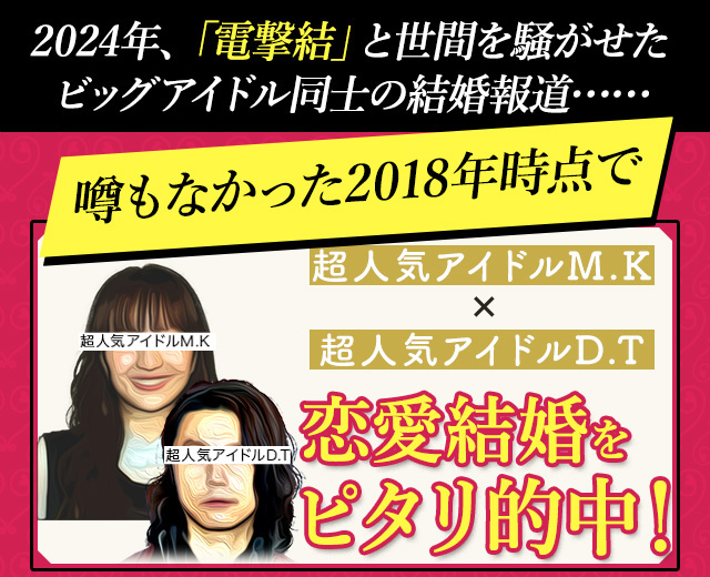 超人気アイドルM・K×超人気アイドルD・Tの電撃結婚をピタリと的中！