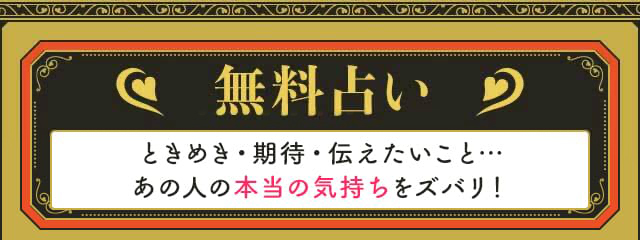 無料占い ときめき・期待・伝えたいこと…あの人の本当の気持ちをズバリ！