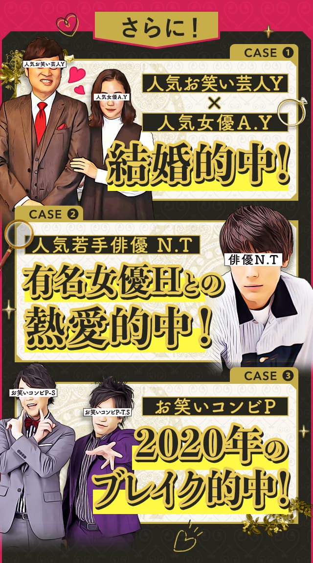 さらに！CASE1 人気お笑い芸人Y×人気女優A.Y結婚的中！ CASE2 人気若手俳優 N.T 超精密鑑定で朝ドラ決定！ CASE3 お笑いコンビP 2020年のブレイク的中！