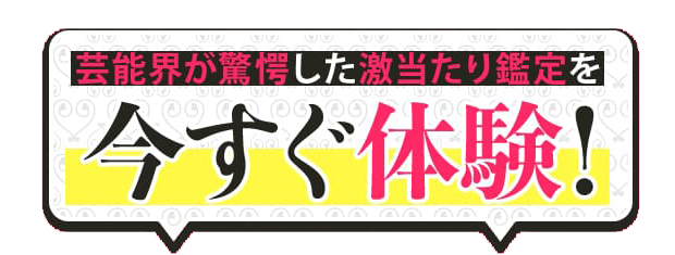 芸能界が驚愕した激当たり鑑定を今すぐ体験！
