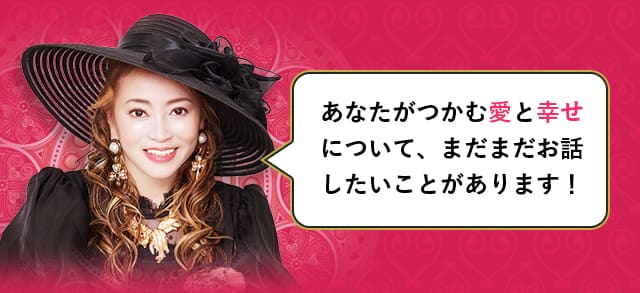 あなたがつかむ愛と幸せについて、まだまだお話したいことがあります！