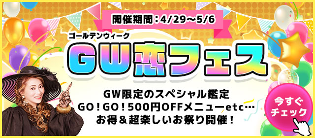 GW恋フェス GW限定のスペシャル鑑定 GO!GO!500円OFFメニューetc... お得＆超楽しいお祭り開催！ 今すぐチェック